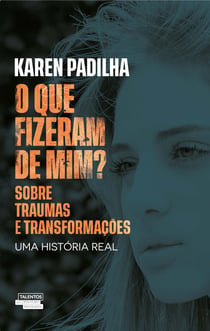 O que fizeram de mim - Sobre traumas e transformações - uma história real