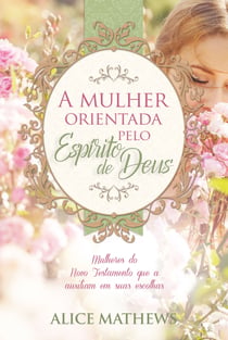 A mulher orientada pelo Espírito de Deus - Mulheres do Novo Testamento que a auxiliam em suas escolhas