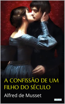 A Confissão de um Filho do Século - Alfred de Musset