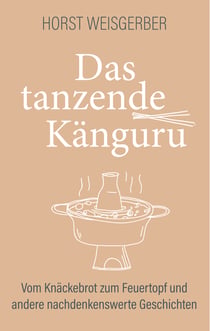 Das tanzende Känguru - Vom Knäckebrot zum Feuertopf und andere nachdenkenswerte Geschichten