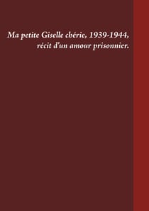 Ma petite Giselle chérie 1939-1944 - Récit d'un amour prisonnier