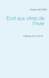 Ecrit aux vitres de l'hiver - Poèmes 2013-2018