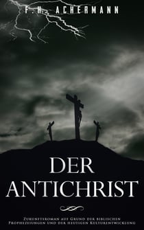 Der Antichrist - Zukunftsroman auf Grund der biblischen Prophezeiungen und der heutigen Kulturentwicklung