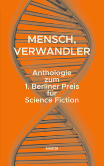 Mensch, Verwandler - Anthologie zum 1. Berliner Preis für Science Fiction