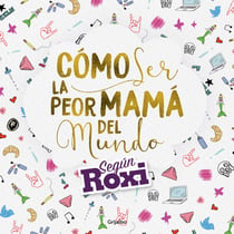 Cómo ser la peor mamá del mundo - Según Roxi
