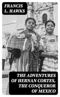 The adventures of Hernan Cortes, the conqueror of Mexico