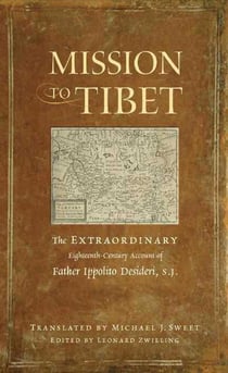 Mission to Tibet - The Extraordinary Eighteenth-Century Account of Father Ippolito Desideri S. J.