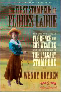 The First Stampede of Flores LaDue - The True Love Story of Florence and Guy Weadick and the Beginning of the Calgary Stampede