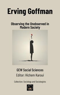 Erving Goffman: Observing the Unobserved in Modern Society - Sociology and Sociologists