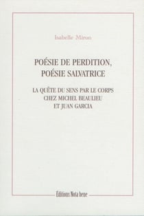 Poésie de perdition, poésie salvatrice - La quête du sens par le corps chez Michel Beaulieu et Juan Garcia
