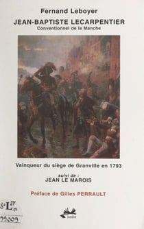 Jean-Baptiste Lecarpentier - Conventionnel de la Manche. Vainqueur du siège de Granville en 1793. Suivi de : Jean Le Marois