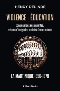 Violence-Éducation – Congrégations enseignantes, artisans d’intégration sociale à l’ordre colonial - La Martinique 1850-1879