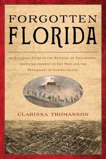 Forgotten Florida - An Engaging Story of the Building of Tallahassee, the Establishment of Key West, and the Settlement of Sanibel Island