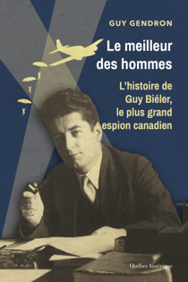 Le meilleur des hommes - L’histoire de Guy Biéler, le plus grand espion canadien