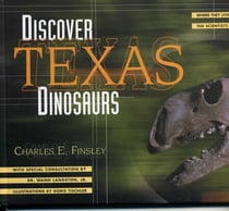 Discover Texas Dinosaurs - Where They Lived, How They Lived, and the Scientists Who Study Them