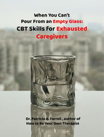 When You Can't Pour From an Empty Glass: CBT Skills for Exhausted Caregivers