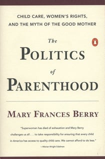 The Politics of Parenthood - Child Care, Women's Rights, and the Myth of the Good Mother