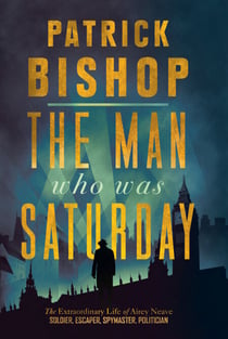 The Man Who Was Saturday - The Extraordinary Life of Airey Neave