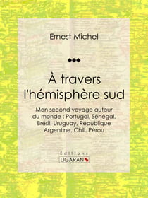 À travers l'hémisphère sud - ou Mon second voyage autour du monde : Portugal, Sénégal, Brésil, Uruguay, République Argentine, Chili, Pérou