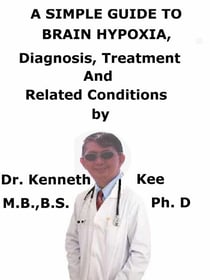 A  Simple  Guide  to  Brain Hypoxia,  Diagnosis, Treatment  and  Related Conditions