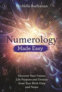 Numerology Made Easy - Discover Your Future, Life Purpose and Destiny from Your Birth Date and Name