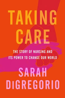 Taking Care - The Story of Nursing and Its Power to Change Our World