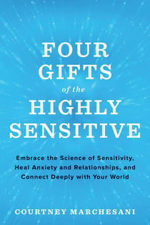 Four Gifts of the Highly Sensitive - Embrace the Science of Sensitivity, Heal Anxiety and Relationships, and Connect Deeply with Your World