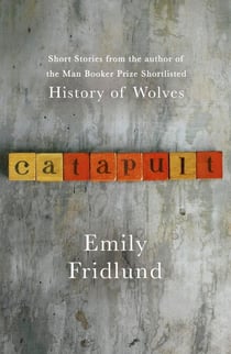 Catapult - Short stories from the Man Booker Prize shortlisted author of History of Wolves