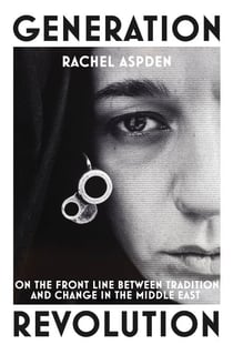 Generation Revolution - On the Front Line Between Tradition and Change in the Middle East
