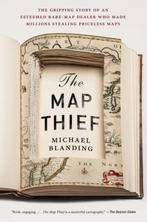 The Map Thief - The Gripping Story of an Esteemed Rare-Map Dealer Who Made Millions Stealing Priceless Maps