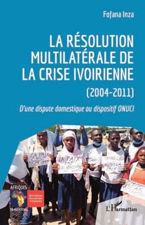 La résolution multilatérale de la crise ivoirienne (2004-2011) - D'une dispute domestique au dispositif ONUCI