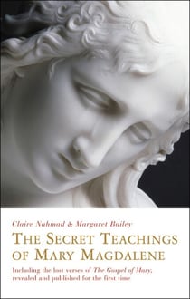 The Secret Teachings of Mary Magdalene - Including the Lost Verses of The Gospel of Mary, Revealed and Published for the First Time