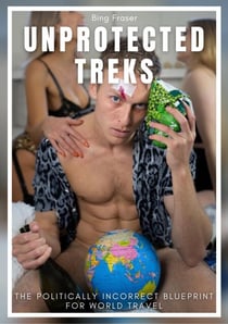 Unprotected Treks: The Politically Incorrect Blueprint for World Travel