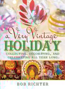 A Very Vintage Holiday - Collecting, Decorating, and Celebrating All Year Long