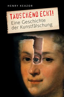 Täuschend echt! - Eine Geschichte der Kunstfälschung