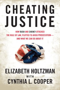 Cheating Justice - How Bush and Cheney Attacked the Rule of Law and Plotted to Avoid Prosecution- and What We Can Do about It