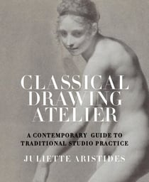 Classical Drawing Atelier - A Contemporary Guide to Traditional Studio Practice