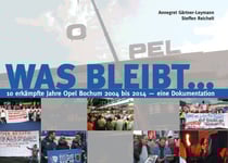 Was bleibt ... - 10 erkämpfte Jahre Opel-Bochum 2004 bis 2014