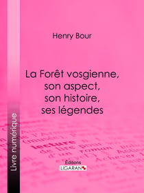 La Forêt vosgienne, son aspect, son histoire, ses légendes - Discours prononcé à la séance publique annuelle de la Société d'émulation des Vosges, le 21 décembre 1893, par M. Henry Bour