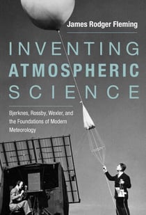 Inventing Atmospheric Science - Bjerknes, Rossby, Wexler, and the Foundations of Modern Meteorology