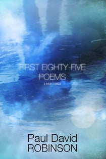 First Eighty-five Poems 1959-1963 - The Poetry of Paul David Robinson: An Autobiography in Poetry, #1