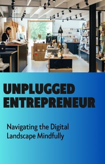 Unplugged Entrepreneur: Navigating the Digital Landscape Mindfully - Unplugged Entrepreneur, #1
