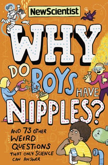 Why Do Boys Have Nipples? - And 73 other weird questions that only science can answer