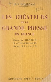 Les créateurs de la grande presse en France - Émile de Girardin, Hippolyte de Villemessant, Moïse Millaud