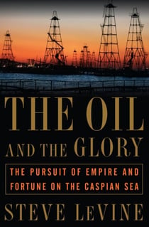 The Oil and the Glory - The Pursuit of Empire and Fortune on the Caspian Sea