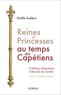 Reines et princesses au temps des Capétiens - D'Aliénor d'Aquitaine à Blanche de Castille