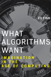 What Algorithms Want - Imagination in the Age of Computing