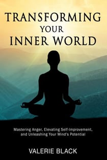Transforming Your Inner World: Mastering Anger, Elevating Self-Improvement, and Unleashing Your Mind's Potential