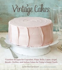 Vintage Cakes - Timeless Recipes for Cupcakes, Flips, Rolls, Layer, Angel, Bundt, Chiffon, and Icebox Cakes for Today's Sweet Tooth [A Baking Book}
