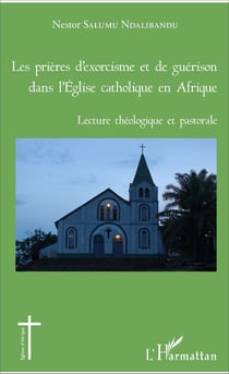 Les prières d'exorcisme et de guérison dans l'Eglise catholique en Afrique - Lecture théologique et pastorale